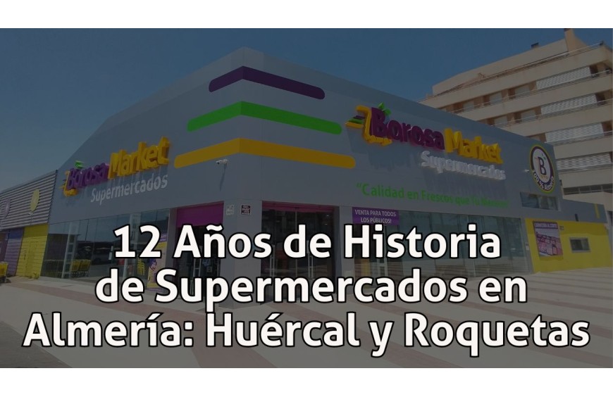 12 Años de Historia de Supermercados en Almería: Huércal y Roquetas